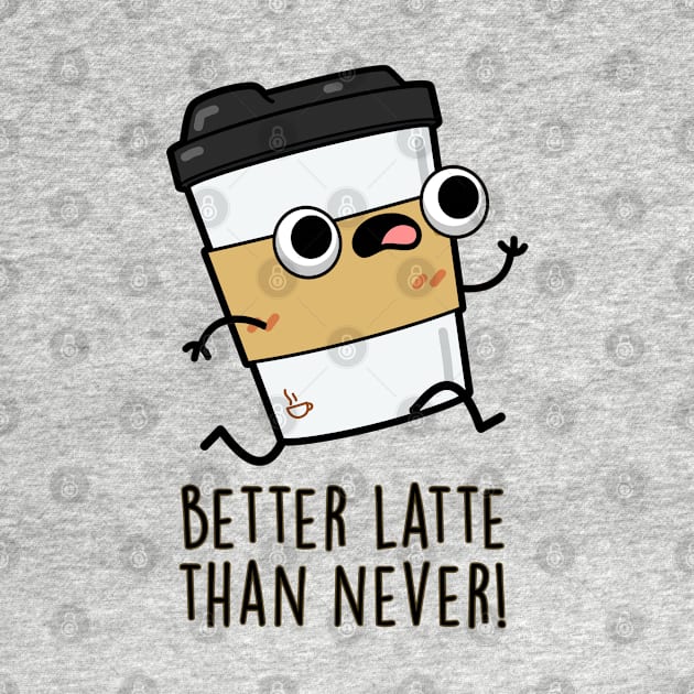 Better Than Latte Than Never Cute Coffee Pun by punnybone